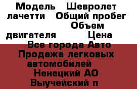  › Модель ­ Шевролет лачетти › Общий пробег ­ 145 000 › Объем двигателя ­ 109 › Цена ­ 260 - Все города Авто » Продажа легковых автомобилей   . Ненецкий АО,Выучейский п.